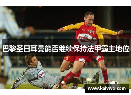 巴黎圣日耳曼能否继续保持法甲霸主地位