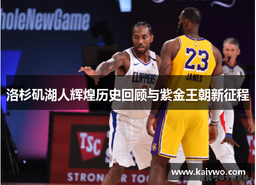 洛杉矶湖人辉煌历史回顾与紫金王朝新征程
